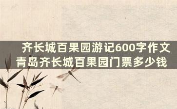 齐长城百果园游记600字作文 青岛齐长城百果园门票多少钱